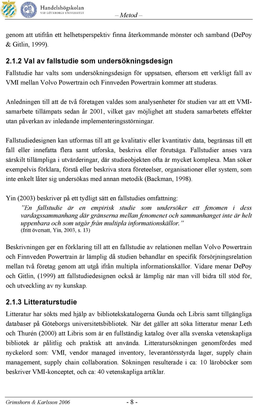 2 Val av fallstudie som undersökningsdesign Fallstudie har valts som undersökningsdesign för uppsatsen, eftersom ett verkligt fall av VMI mellan Volvo Powertrain och Finnveden Powertrain kommer att