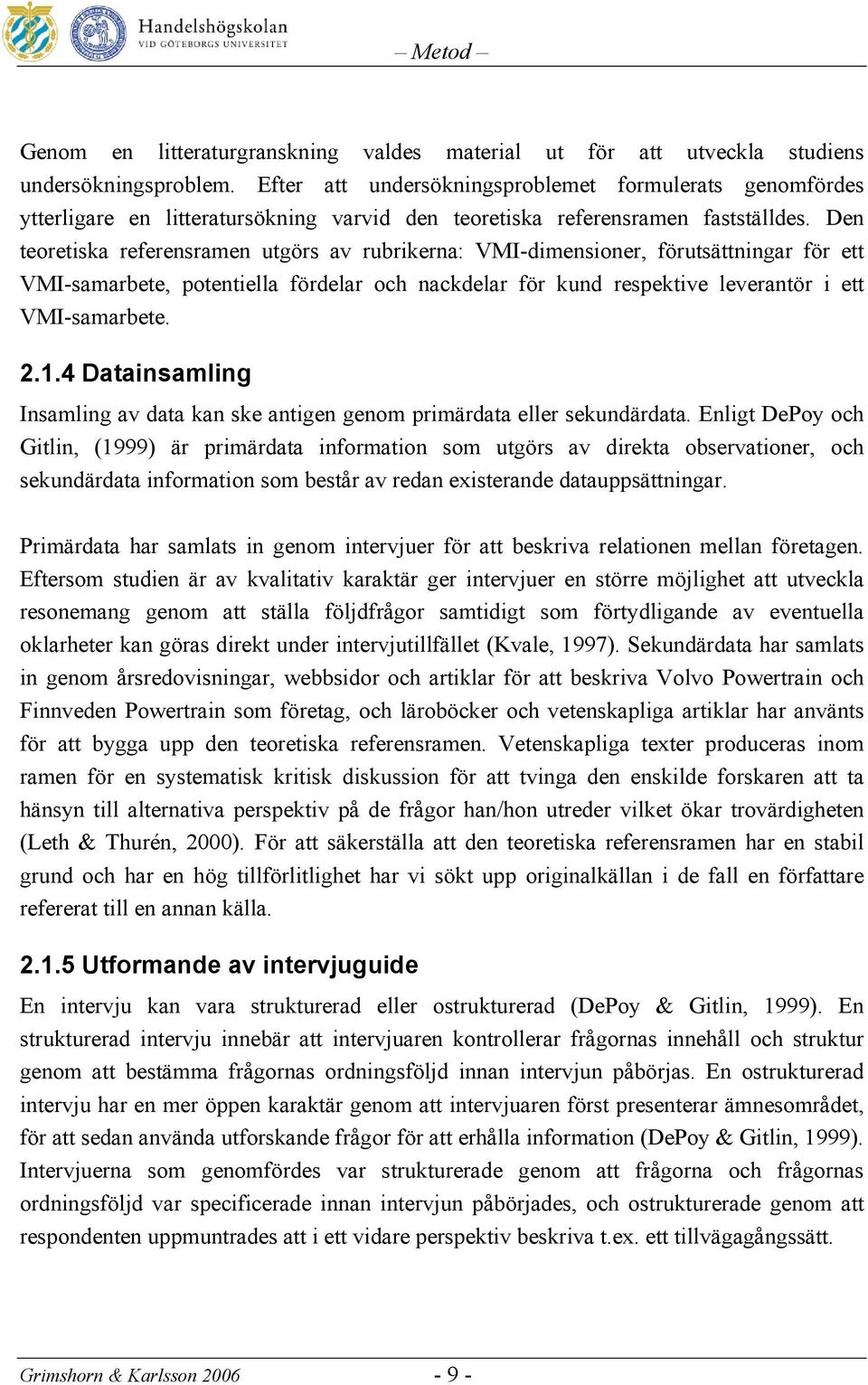 Den teoretiska referensramen utgörs av rubrikerna: VMI-dimensioner, förutsättningar för ett VMI-samarbete, potentiella fördelar och nackdelar för kund respektive leverantör i ett VMI-samarbete. 2.1.