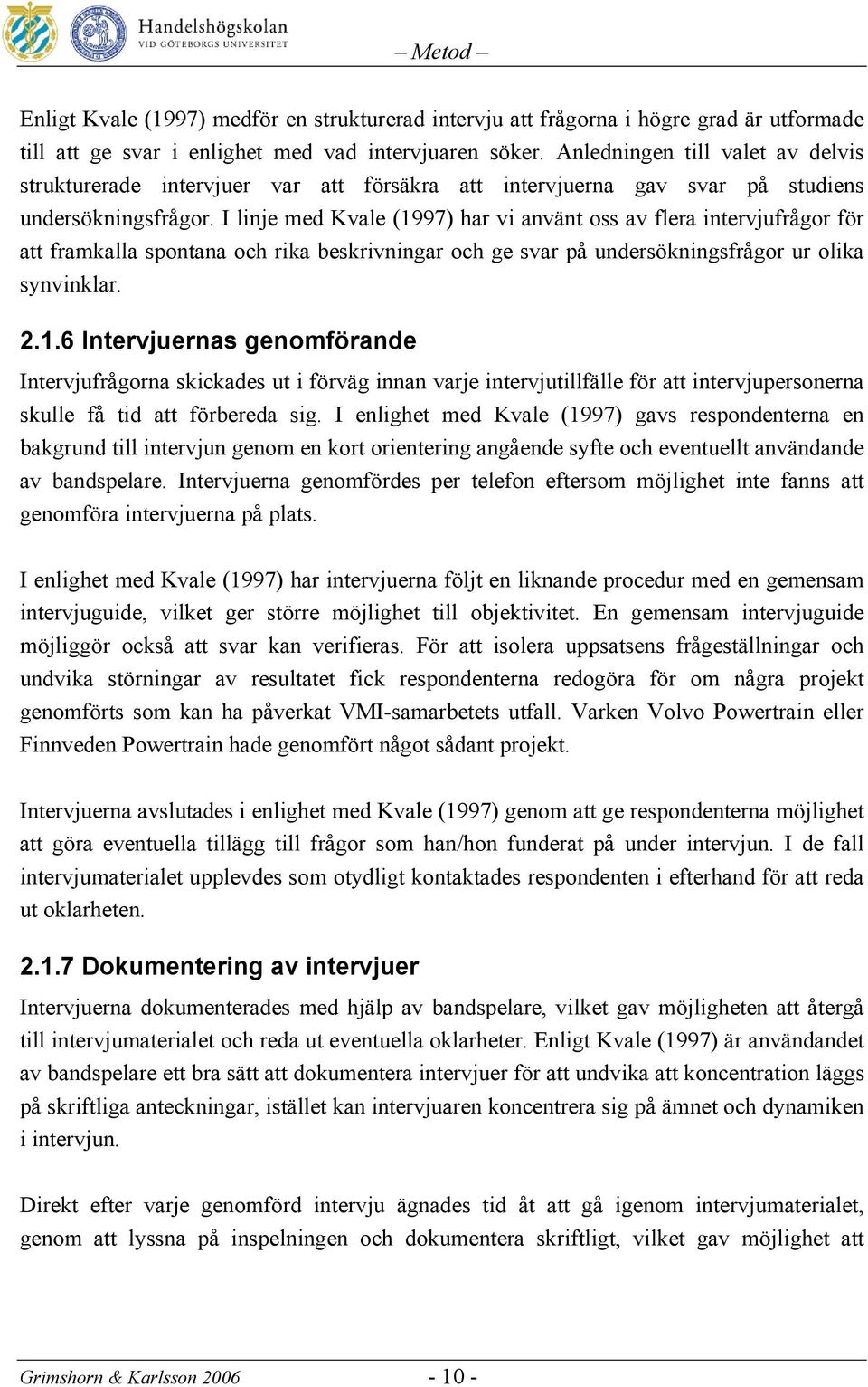 I linje med Kvale (1997) har vi använt oss av flera intervjufrågor för att framkalla spontana och rika beskrivningar och ge svar på undersökningsfrågor ur olika synvinklar. 2.1.6 Intervjuernas genomförande Intervjufrågorna skickades ut i förväg innan varje intervjutillfälle för att intervjupersonerna skulle få tid att förbereda sig.