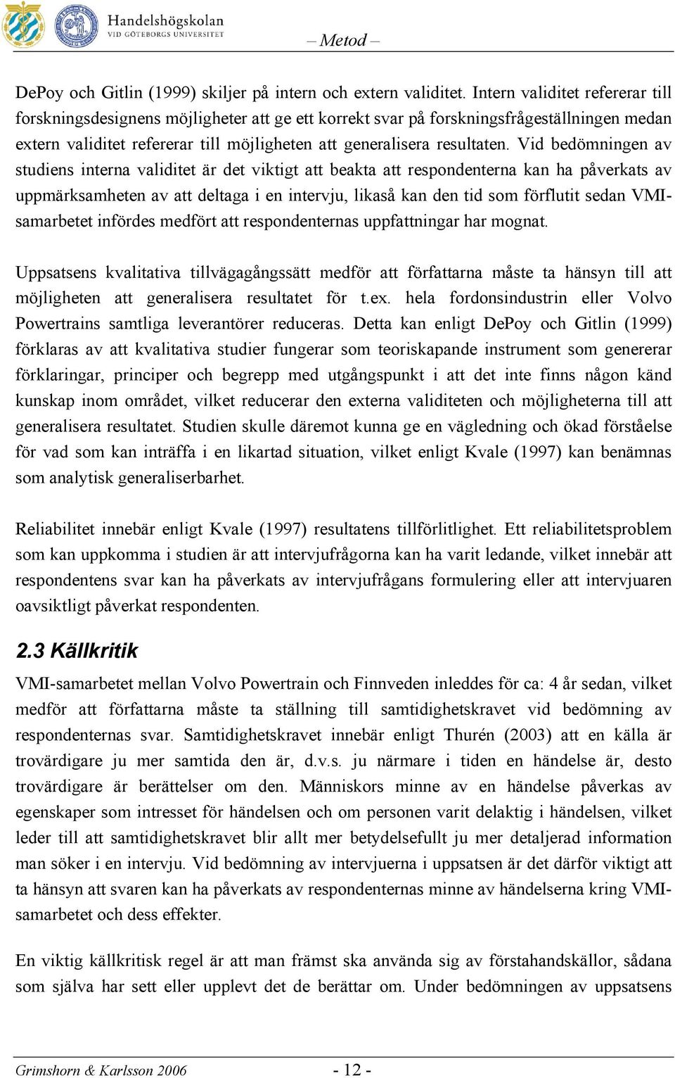 Vid bedömningen av studiens interna validitet är det viktigt att beakta att respondenterna kan ha påverkats av uppmärksamheten av att deltaga i en intervju, likaså kan den tid som förflutit sedan