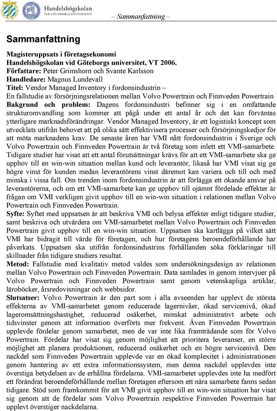 Finnveden Powertrain Bakgrund och problem: Dagens fordonsindustri befinner sig i en omfattande strukturomvandling som kommer att pågå under ett antal år och det kan förväntas ytterligare