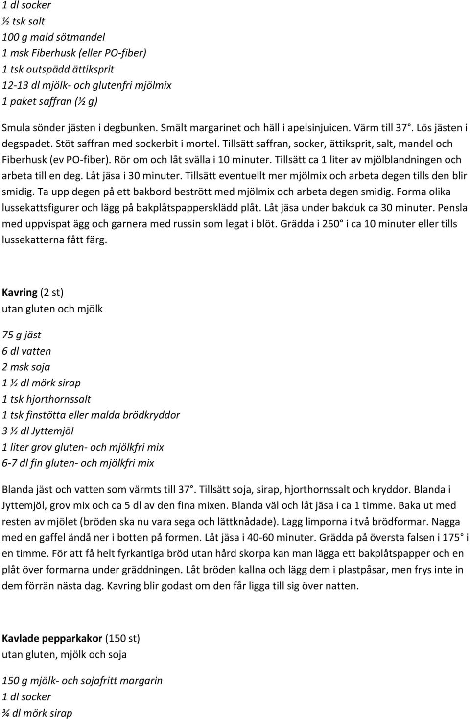 Rör om och låt svälla i 10 minuter. Tillsätt ca 1 liter av mjölblandningen och arbeta till en deg. Låt jäsa i 30 minuter. Tillsätt eventuellt mer mjölmix och arbeta degen tills den blir smidig.