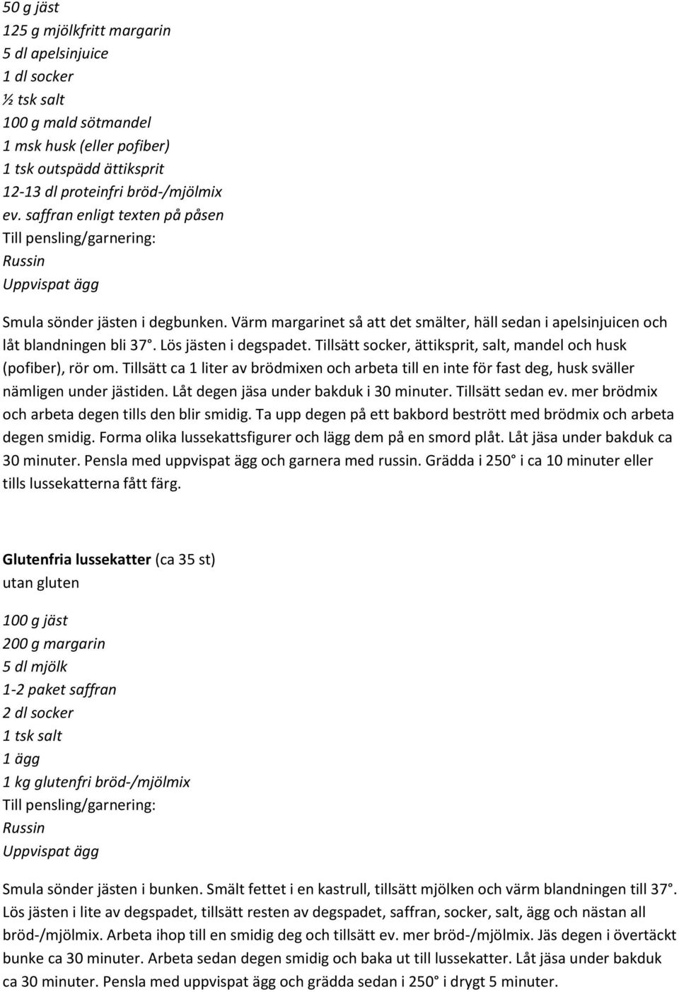 Lös jästen i degspadet. Tillsätt socker, ättiksprit, salt, mandel och husk (pofiber), rör om.