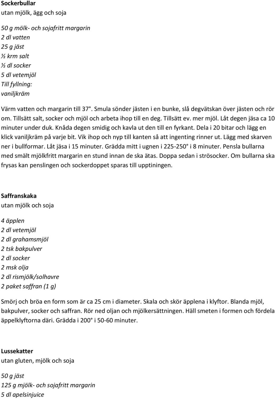 Knåda degen smidig och kavla ut den till en fyrkant. Dela i 20 bitar och lägg en klick vaniljkräm på varje bit. Vik ihop och nyp till kanten så att ingenting rinner ut.