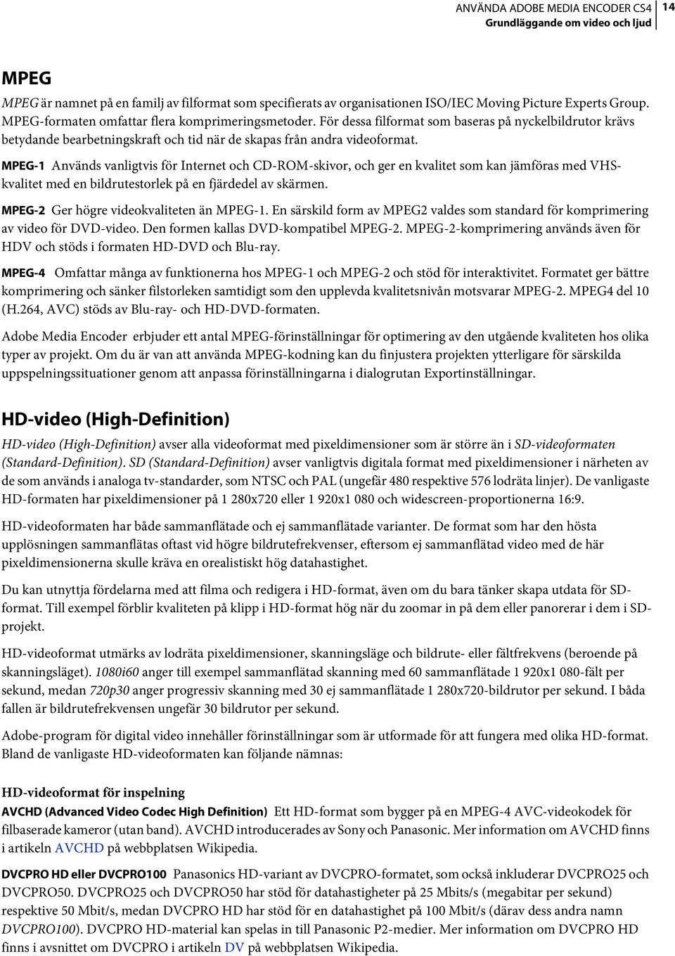 MPEG-1 Används vanligtvis för Internet och CD-ROM-skivor, och ger en kvalitet som kan jämföras med VHSkvalitet med en bildrutestorlek på en fjärdedel av skärmen.