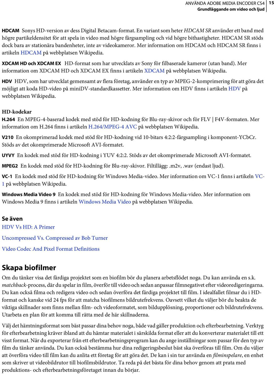 HDCAM SR stöds dock bara av stationära bandenheter, inte av videokameror. Mer information om HDCAM och HDCAM SR finns i artikeln HDCAM på webbplatsen Wikipedia.