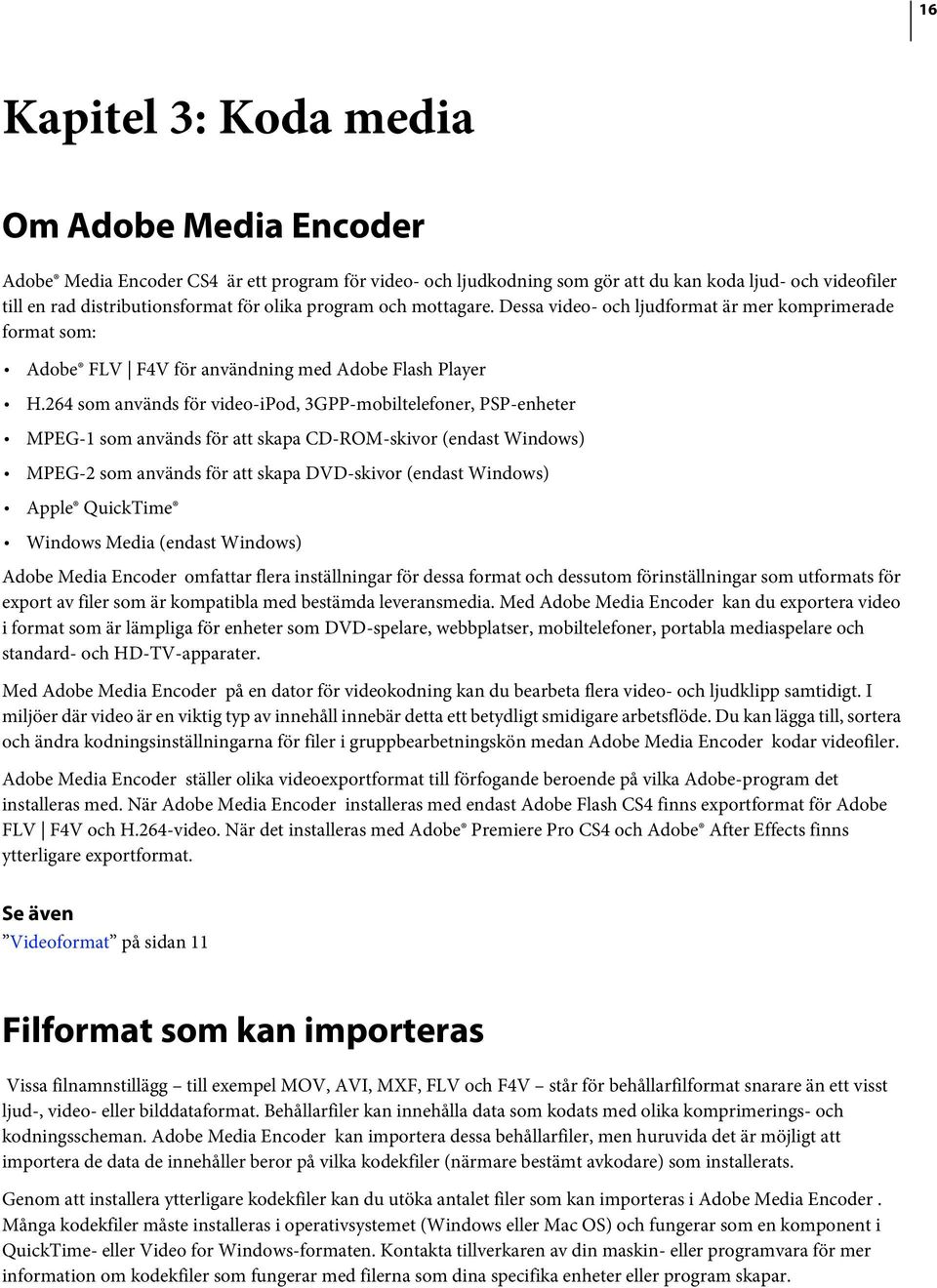 264 som används för video-ipod, 3GPP-mobiltelefoner, PSP-enheter MPEG-1 som används för att skapa CD-ROM-skivor (endast Windows) MPEG-2 som används för att skapa DVD-skivor (endast Windows) Apple