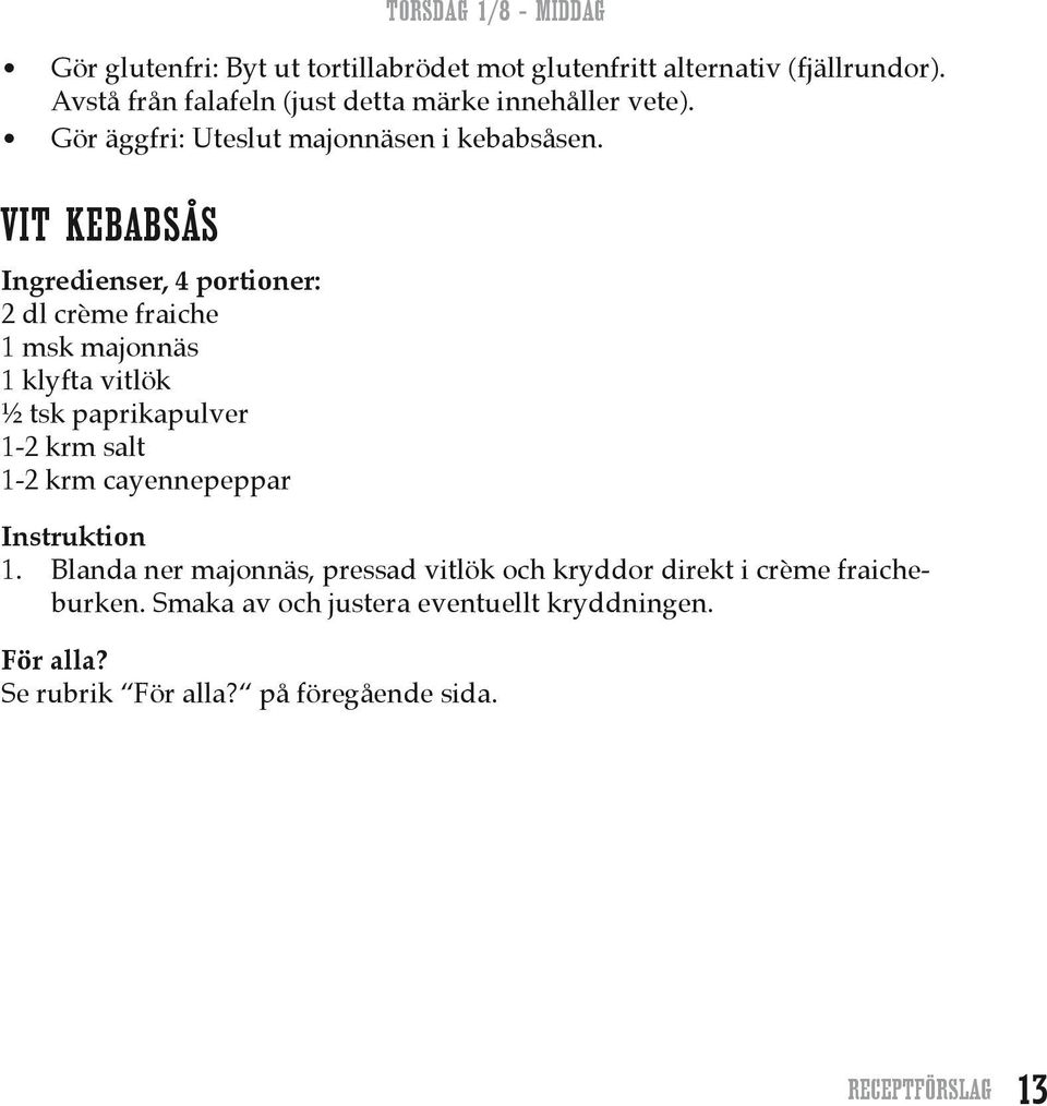 VIT KEBABSÅS Ingredienser, 4 portioner: 2 dl crème fraiche 1 msk majonnäs 1 klyfta vitlök ½ tsk paprikapulver 1-2 krm salt 1-2