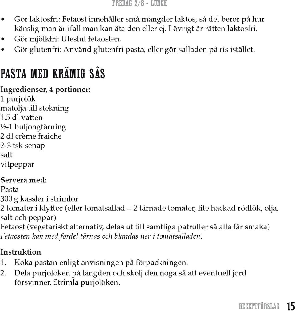 5 dl vatten ½-1 buljongtärning 2 dl crème fraiche 2-3 tsk senap salt vitpeppar FREDAG 2/8 LUNCH Servera med: Pasta 300 g kassler i strimlor 2 tomater i klyftor (eller tomatsallad = 2 tärnade tomater,