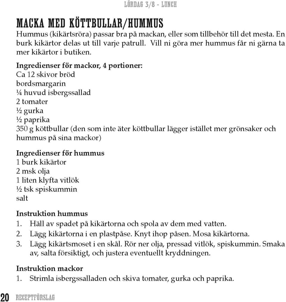 Ingredienser för mackor, 4 portioner: Ca 12 skivor bröd bordsmargarin ¼ huvud isbergssallad 2 tomater ½ gurka ½ paprika 350 g köttbullar (den som inte äter köttbullar lägger istället mer grönsaker