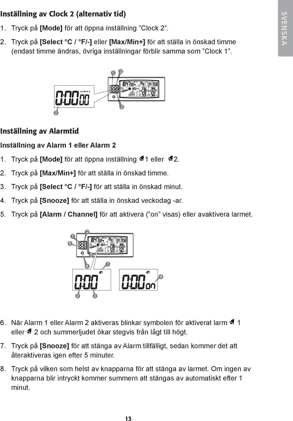 SVENSKA Inställning av Alarmtid Inställning av Alarm eller Alarm. Tryck på [Mode] för att öppna inställning eller.. Tryck på [Max/Min+] för att ställa in önskad timme. 5.