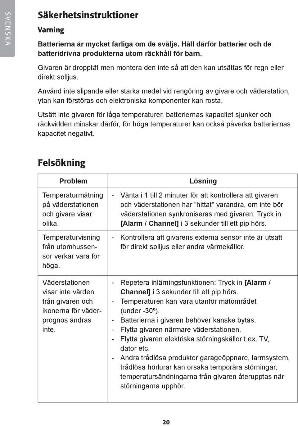 Använd inte slipande eller starka medel vid rengöring av givare och väderstation, ytan kan förstöras och elektroniska komponenter kan rosta.