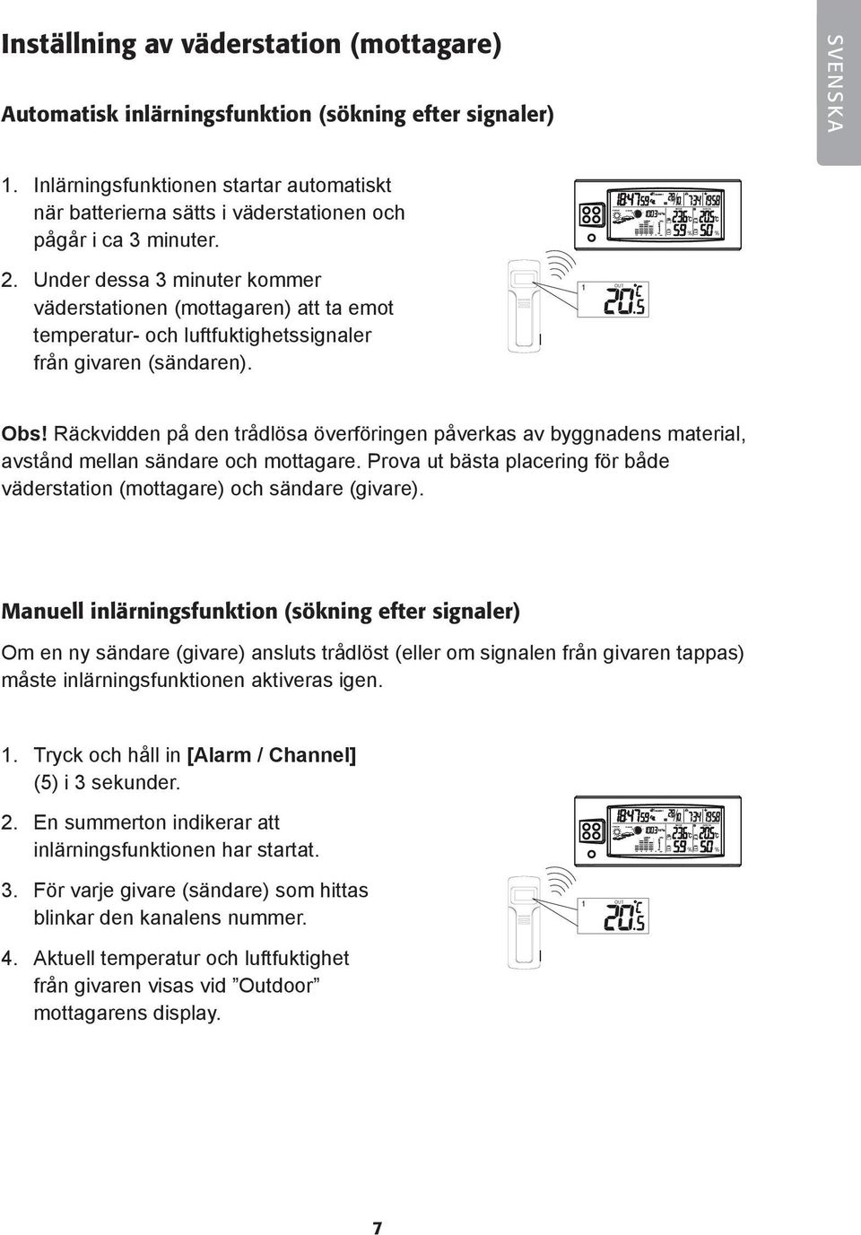 . Under dessa minuter kommer väderstationen (mottagaren) att ta emot temperatur- och luftfuktighetssignaler från givaren (sändaren). OUT Obs!