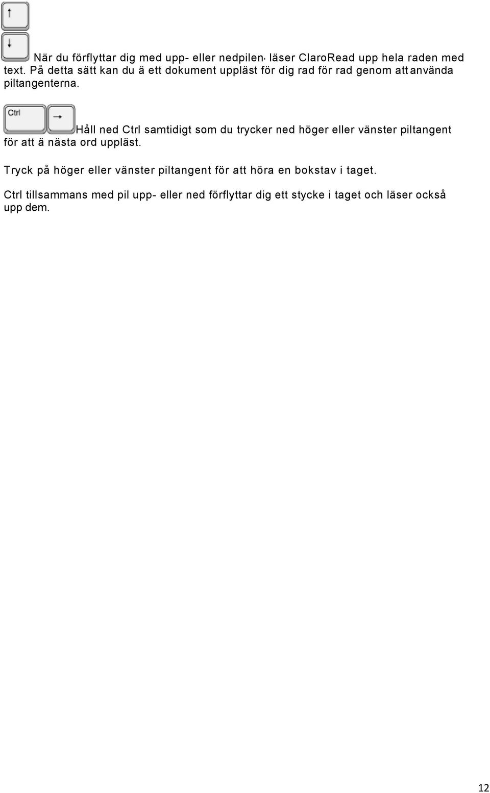 Håll ned Ctrl samtidigt som du trycker ned höger eller vänster piltangent för att ä nästa ord uppläst.