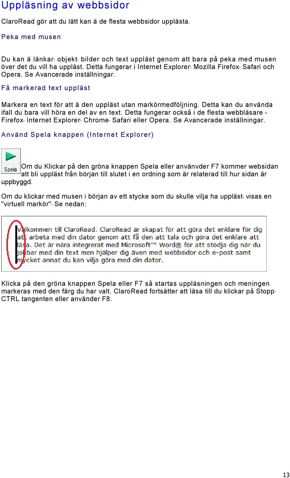 Se Avancerade inställningar. Få mark erad tex t upp läst Markera en text för att ä den uppläst utan markörmedföljning. Detta kan du använda ifall du bara vill höra en del av en text.