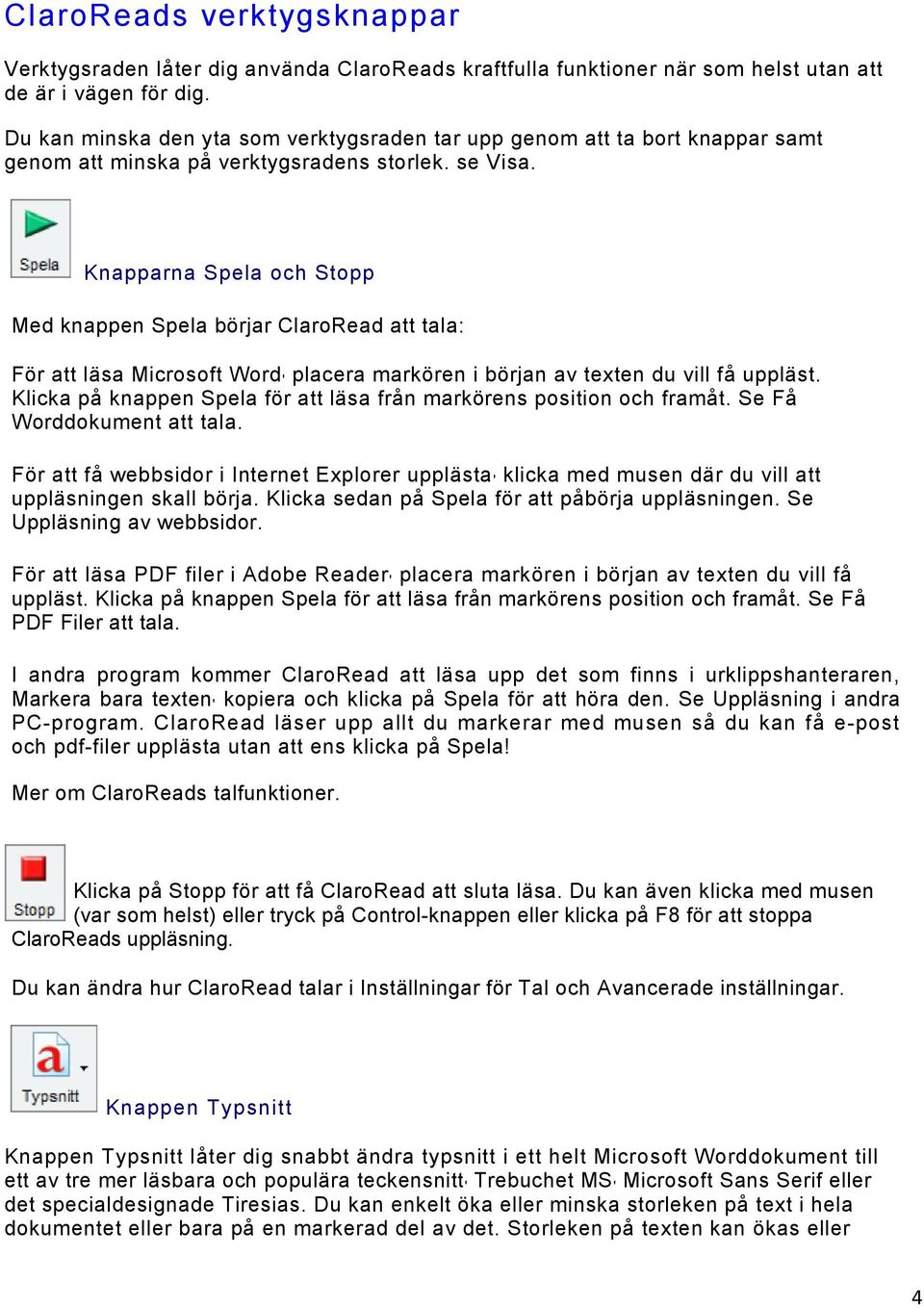 Knapparna Spela och Stopp Med knappen Spela börjar ClaroRead att tala: För att läsa Microsoft Word ' placera markören i början av texten du vill få uppläst.