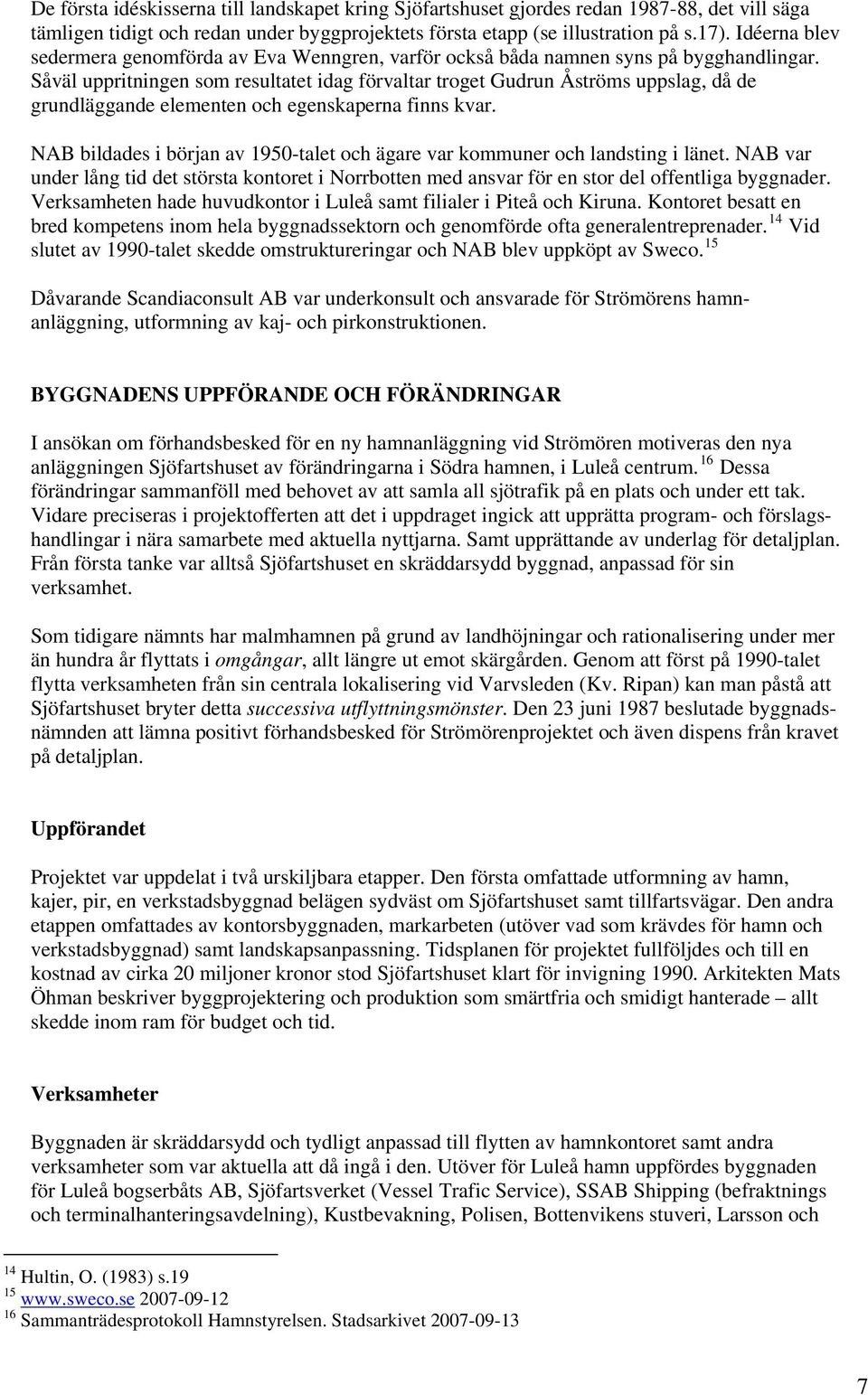 Såväl uppritningen som resultatet idag förvaltar troget Gudrun Åströms uppslag, då de grundläggande elementen och egenskaperna finns kvar.