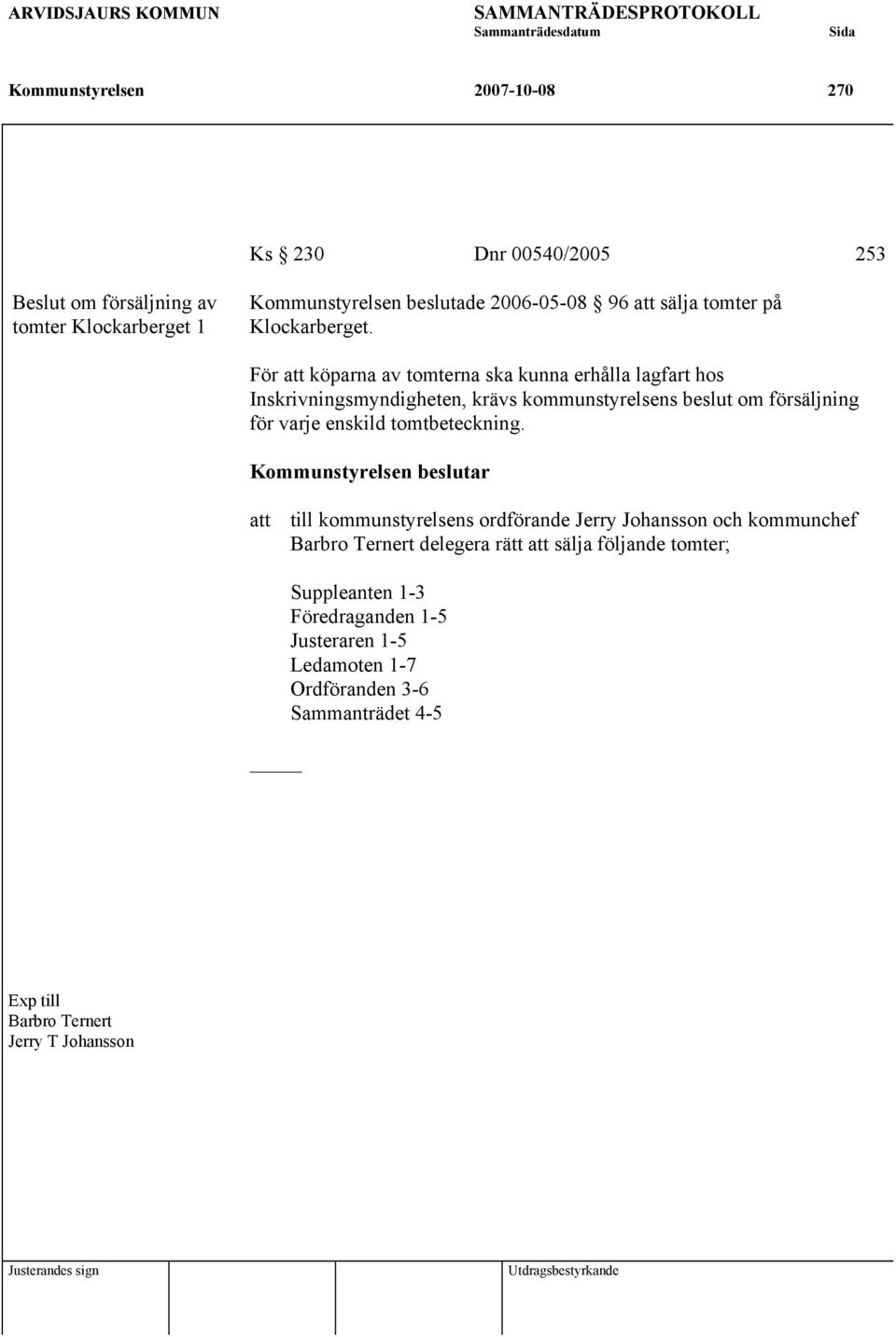 För att köparna av tomterna ska kunna erhålla lagfart hos Inskrivningsmyndigheten, krävs kommunstyrelsens beslut om försäljning för varje enskild tomtbeteckning.