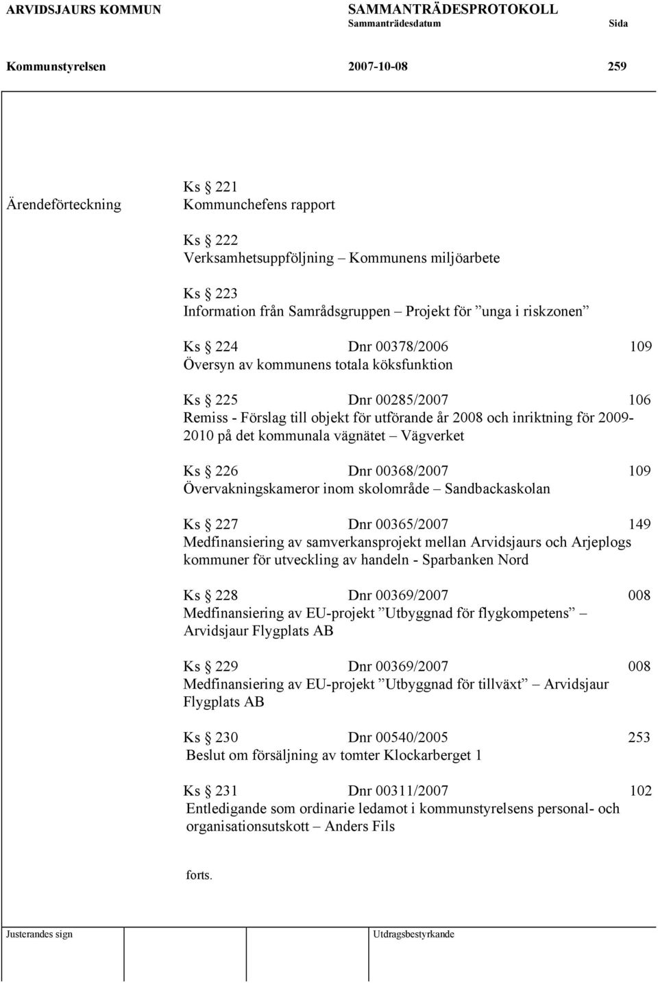 inriktning för 2009-2010 på det kommunala vägnätet Vägverket Ks 226 Dnr 00368/2007 109 Övervakningskameror inom skolområde Sandbackaskolan Ks 227 Dnr 00365/2007 149 Medfinansiering av