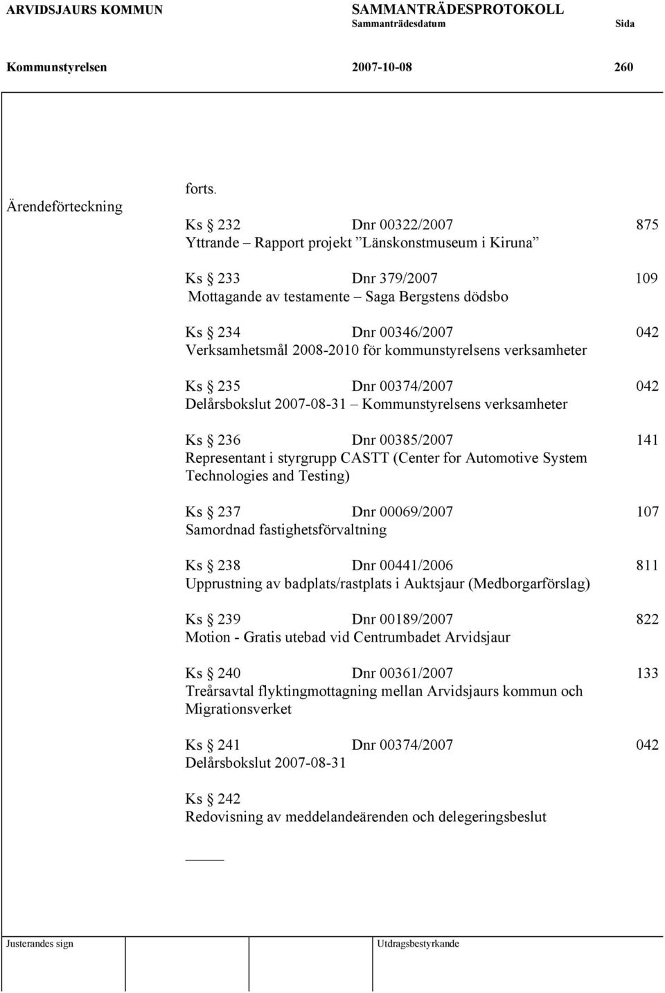 för kommunstyrelsens verksamheter Ks 235 Dnr 00374/2007 042 Delårsbokslut 2007-08-31 s verksamheter Ks 236 Dnr 00385/2007 141 Representant i styrgrupp CASTT (Center for Automotive System Technologies