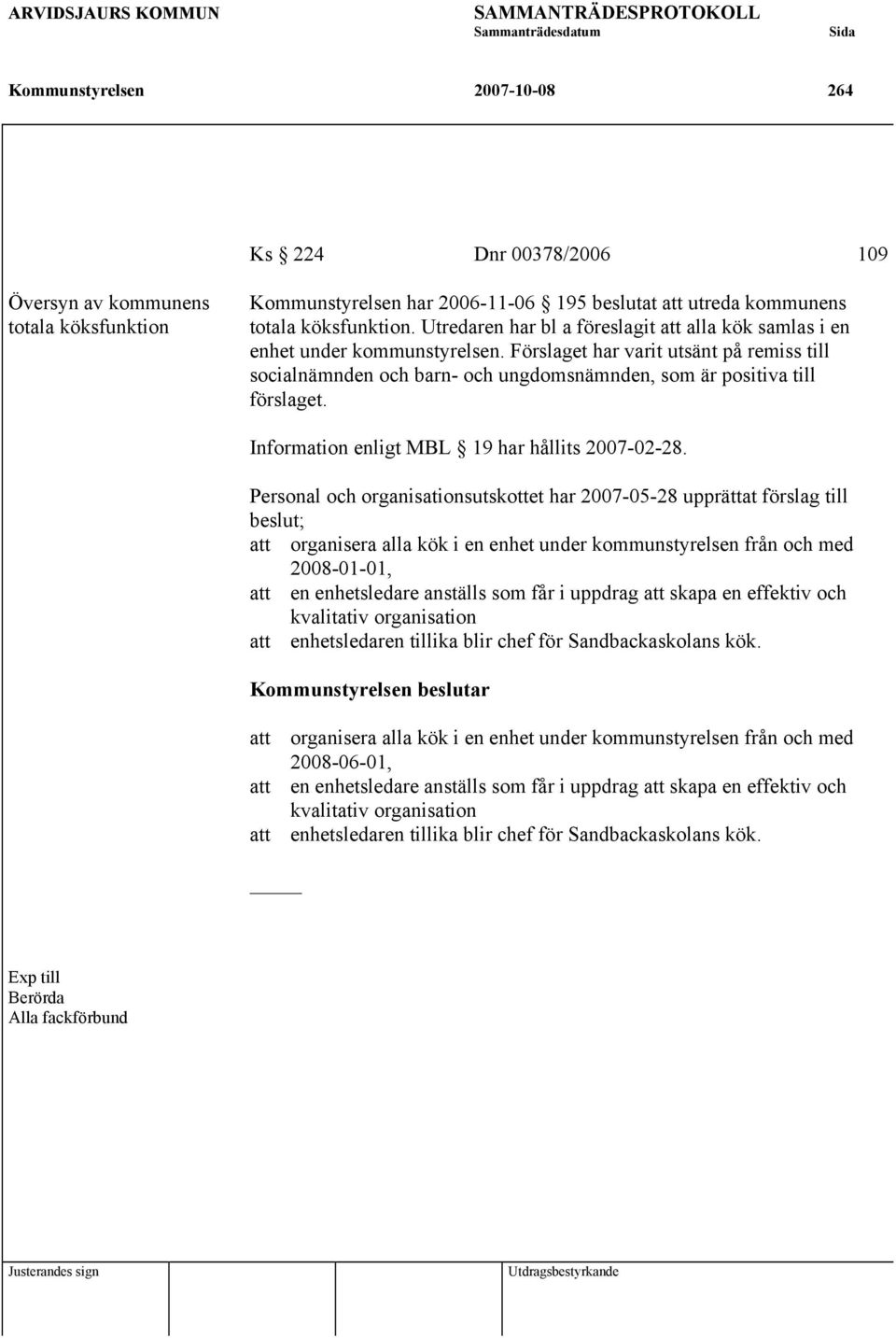 Förslaget har varit utsänt på remiss till socialnämnden och barn- och ungdomsnämnden, som är positiva till förslaget. Information enligt MBL 19 har hållits 2007-02-28.