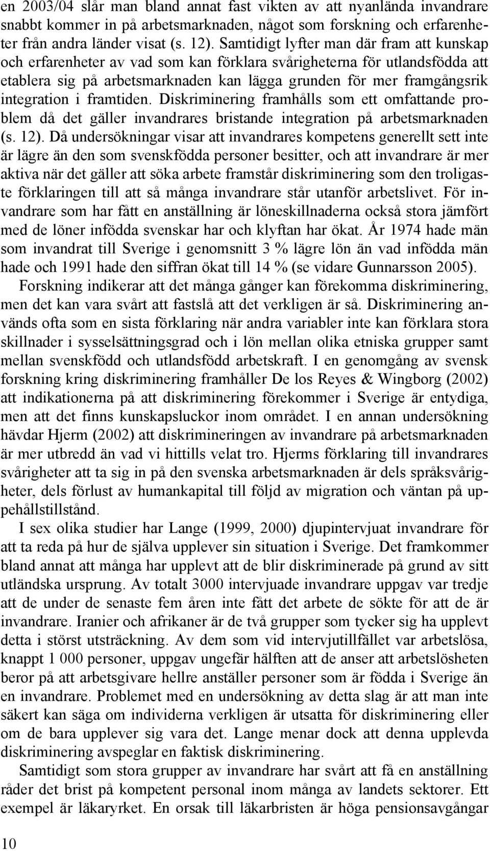 integration i framtiden. Diskriminering framhålls som ett omfattande problem då det gäller invandrares bristande integration på arbetsmarknaden (s. 12).