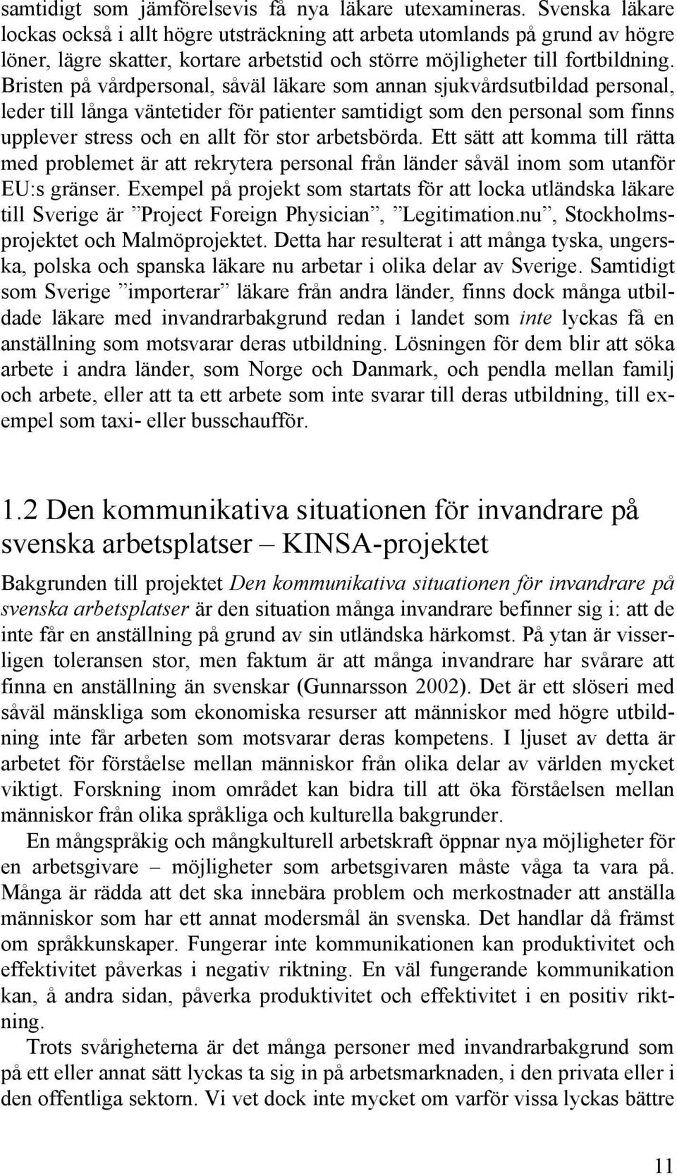 Bristen på vårdpersonal, såväl läkare som annan sjukvårdsutbildad personal, leder till långa väntetider för patienter samtidigt som den personal som finns upplever stress och en allt för stor