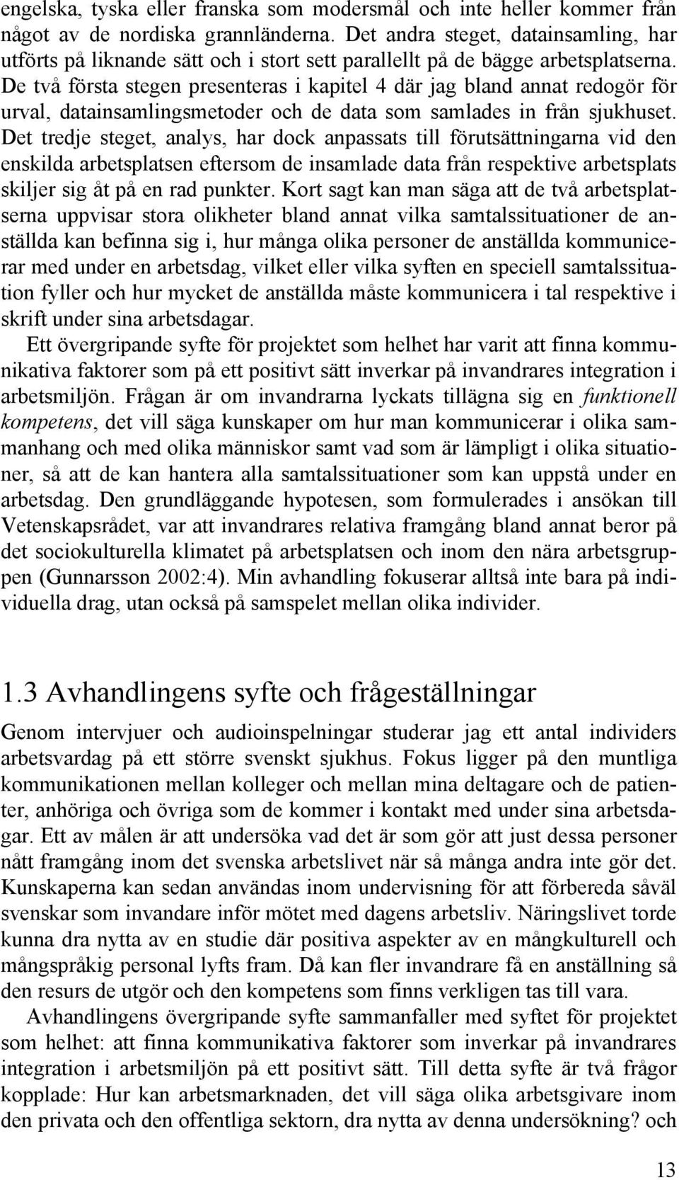 De två första stegen presenteras i kapitel 4 där jag bland annat redogör för urval, datainsamlingsmetoder och de data som samlades in från sjukhuset.