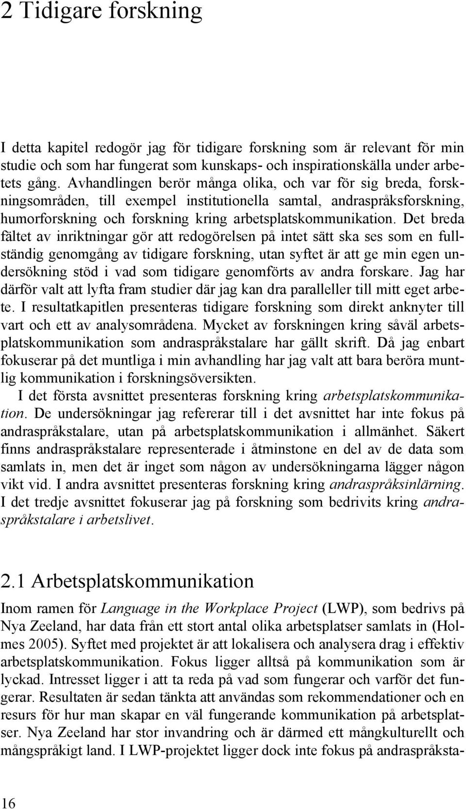 Det breda fältet av inriktningar gör att redogörelsen på intet sätt ska ses som en fullständig genomgång av tidigare forskning, utan syftet är att ge min egen undersökning stöd i vad som tidigare