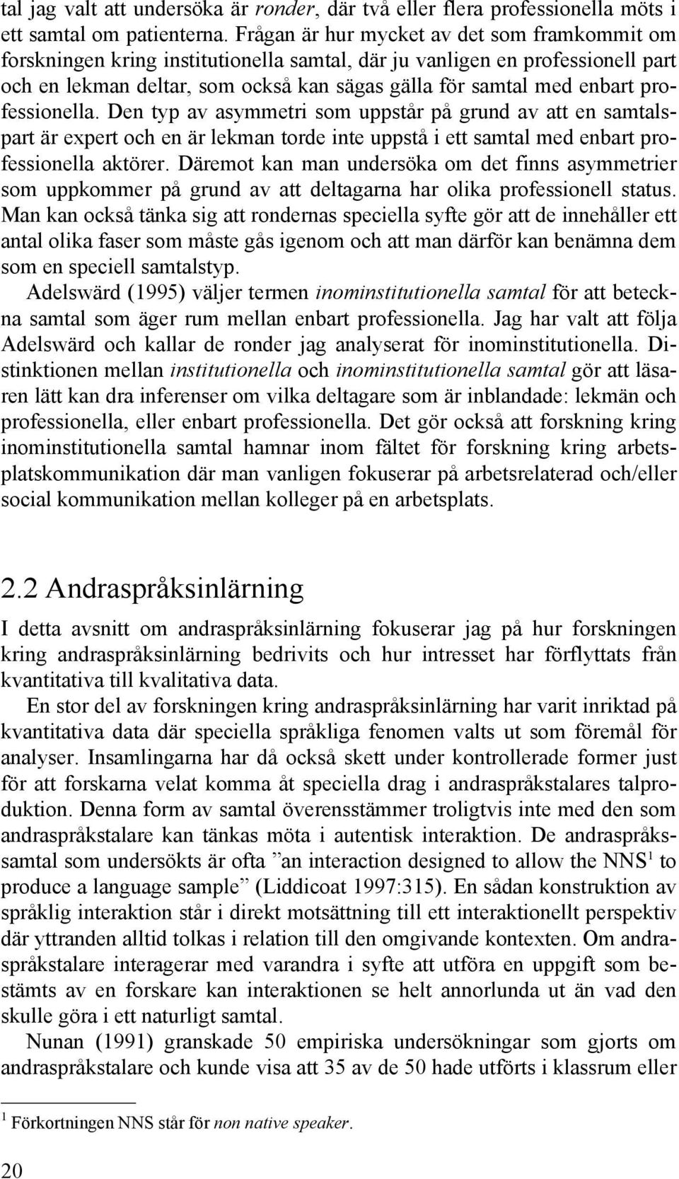 professionella. Den typ av asymmetri som uppstår på grund av att en samtalspart är expert och en är lekman torde inte uppstå i ett samtal med enbart professionella aktörer.