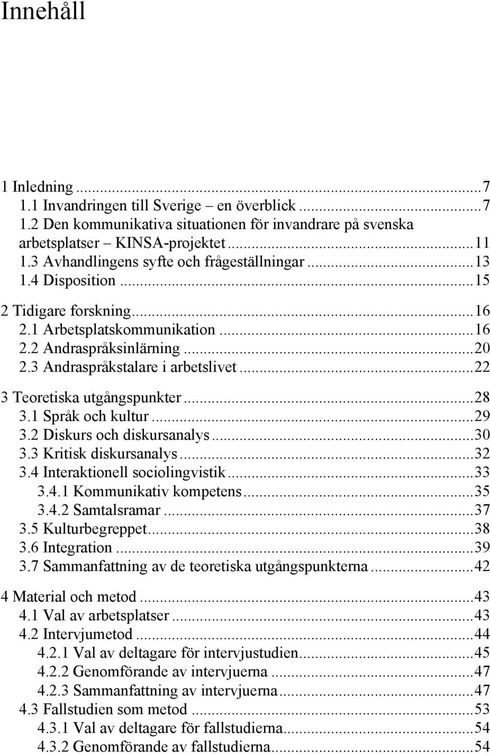 ..22 3 Teoretiska utgångspunkter...28 3.1 Språk och kultur...29 3.2 Diskurs och diskursanalys...30 3.3 Kritisk diskursanalys...32 3.4 Interaktionell sociolingvistik...33 3.4.1 Kommunikativ kompetens.