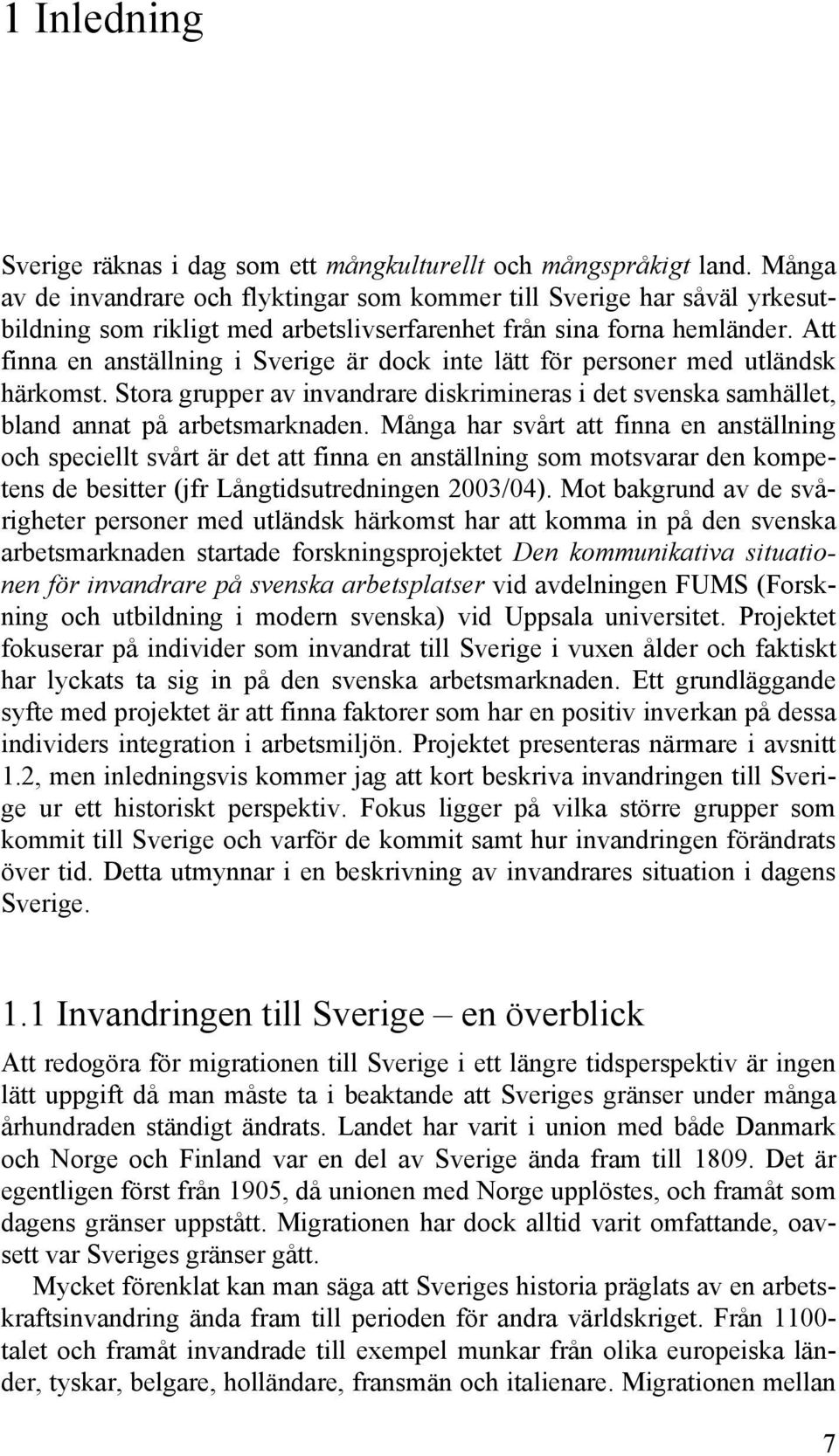 Att finna en anställning i Sverige är dock inte lätt för personer med utländsk härkomst. Stora grupper av invandrare diskrimineras i det svenska samhället, bland annat på arbetsmarknaden.