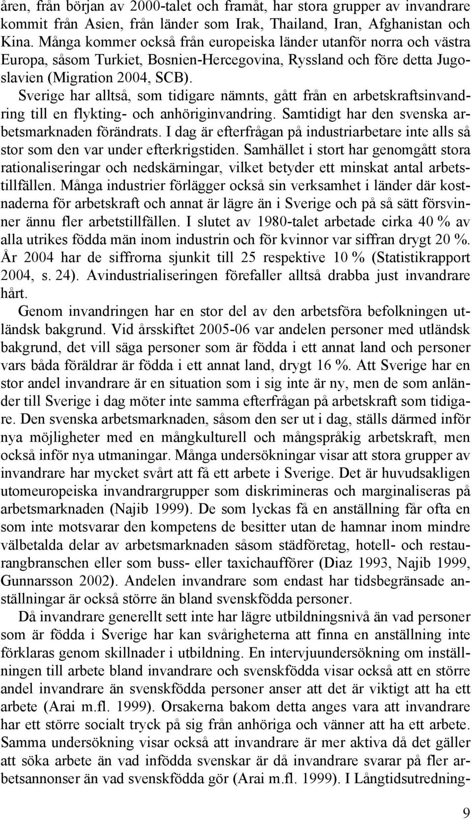 Sverige har alltså, som tidigare nämnts, gått från en arbetskraftsinvandring till en flykting- och anhöriginvandring. Samtidigt har den svenska arbetsmarknaden förändrats.