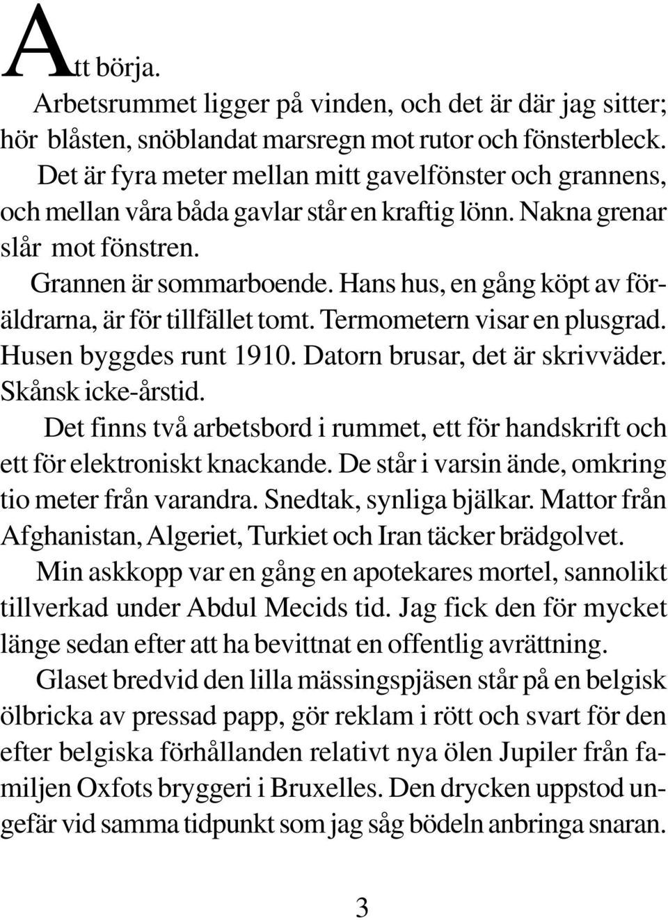 Hans hus, en gång köpt av föräldrarna, är för tillfället tomt. Termometern visar en plusgrad. Husen byggdes runt 1910. Datorn brusar, det är skrivväder. Skånsk icke-årstid.