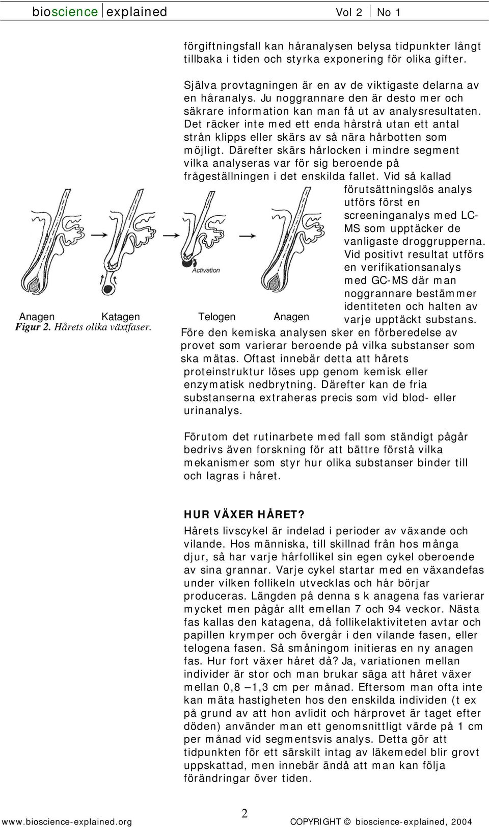 Det räcker inte med ett enda hårstrå utan ett antal strån klipps eller skärs av så nära hårbotten som möjligt.