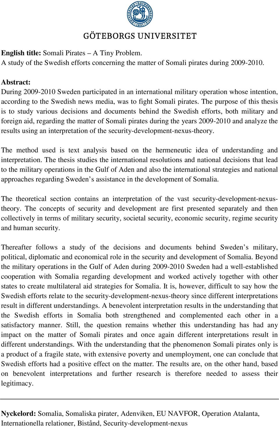 The purpose of this thesis is to study various decisions and documents behind the Swedish efforts, both military and foreign aid, regarding the matter of Somali pirates during the years 2009-20102010