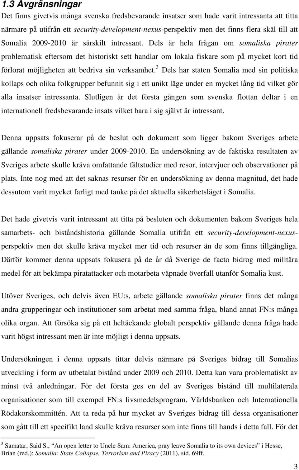 Dels är hela frågan om somaliska pirater problematisk eftersom det historiskt sett handlar om lokala fiskare som på mycket kort tid förlorat möjligheten att bedriva sin verksamhet.