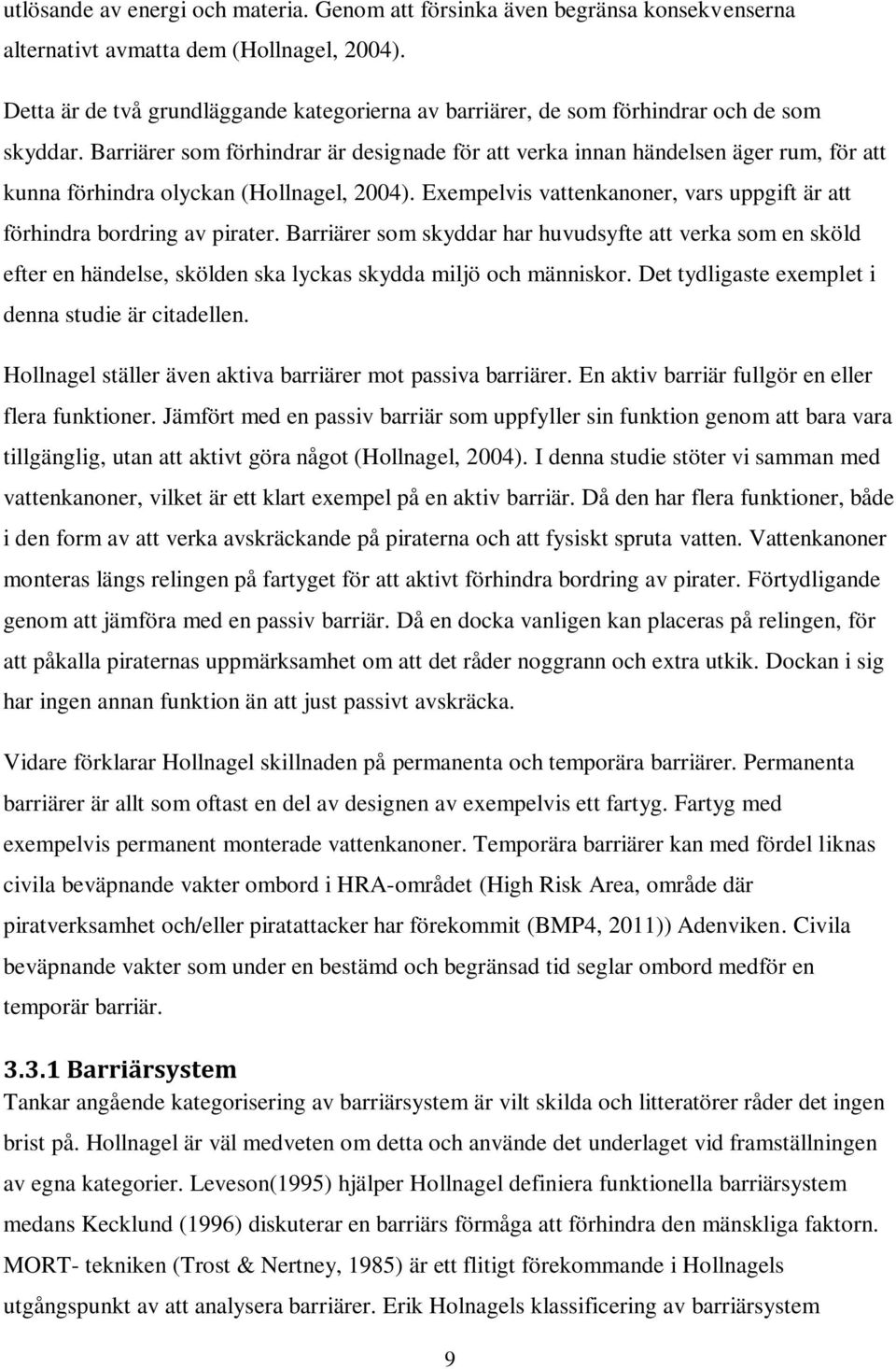 Barriärer som förhindrar är designade för att verka innan händelsen äger rum, för att kunna förhindra olyckan (Hollnagel, 2004).