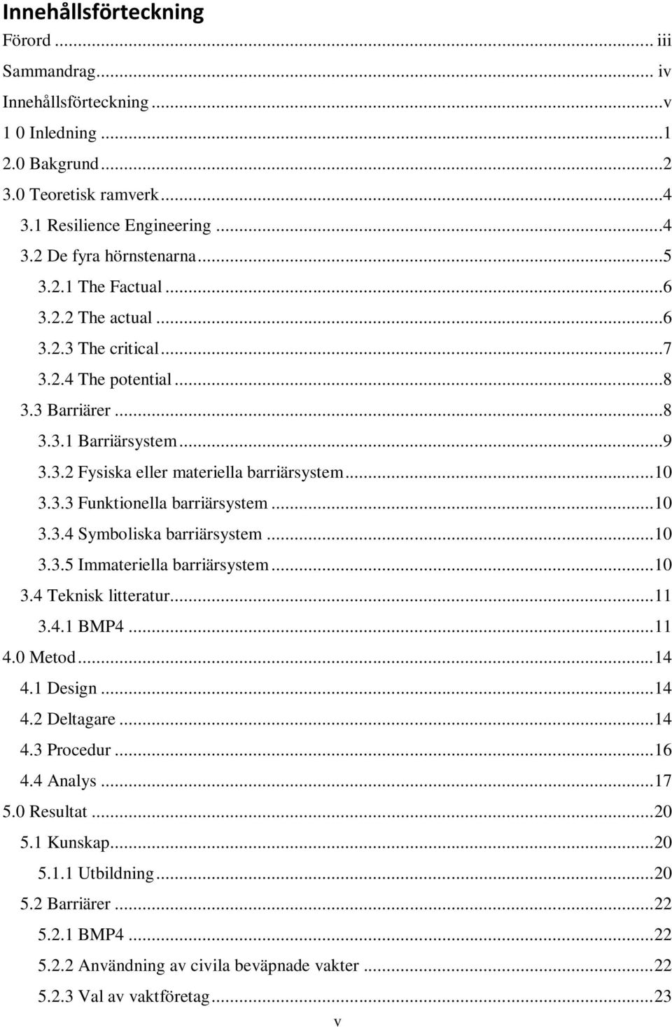 .. 10 3.3.4 Symboliska barriärsystem... 10 3.3.5 Immateriella barriärsystem... 10 3.4 Teknisk litteratur... 11 3.4.1 BMP4... 11 4.0 Metod... 14 4.1 Design... 14 4.2 Deltagare... 14 4.3 Procedur... 16 4.