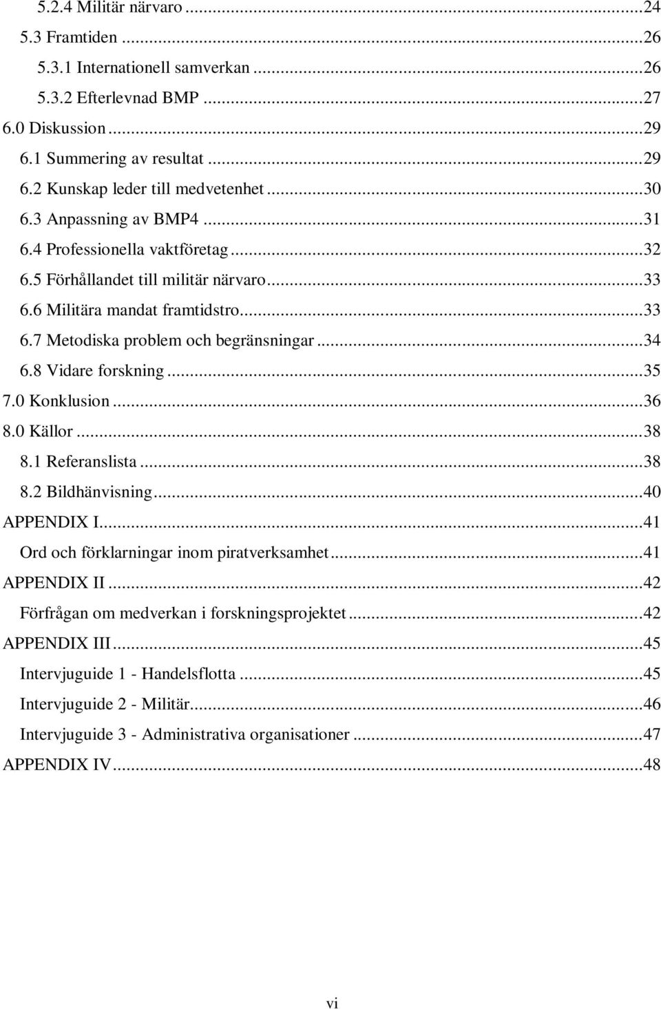 8 Vidare forskning... 35 7.0 Konklusion... 36 8.0 Källor... 38 8.1 Referanslista... 38 8.2 Bildhänvisning... 40 APPENDIX I... 41 Ord och förklarningar inom piratverksamhet... 41 APPENDIX II.