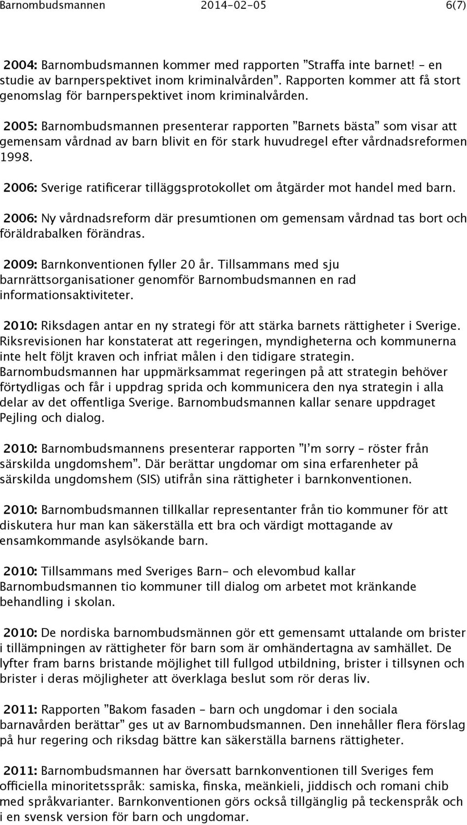 2005: Barnombudsmannen presenterar rapporten Barnets bästa som visar att gemensam vårdnad av barn blivit en för stark huvudregel efter vårdnadsreformen 1998.