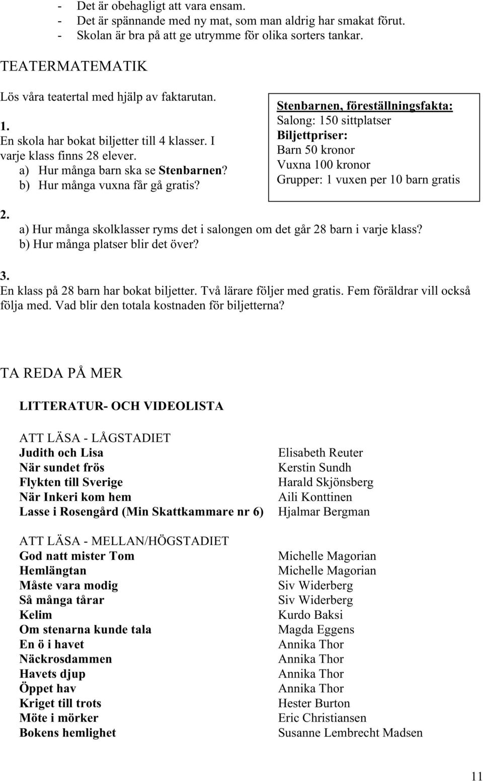 b) Hur många vuxna får gå gratis? Stenbarnen, föreställningsfakta: Salong: 150 sittplatser Biljettpriser: Barn 50 kronor Vuxna 100 kronor Grupper: 1 vuxen per 10 barn gratis 2.