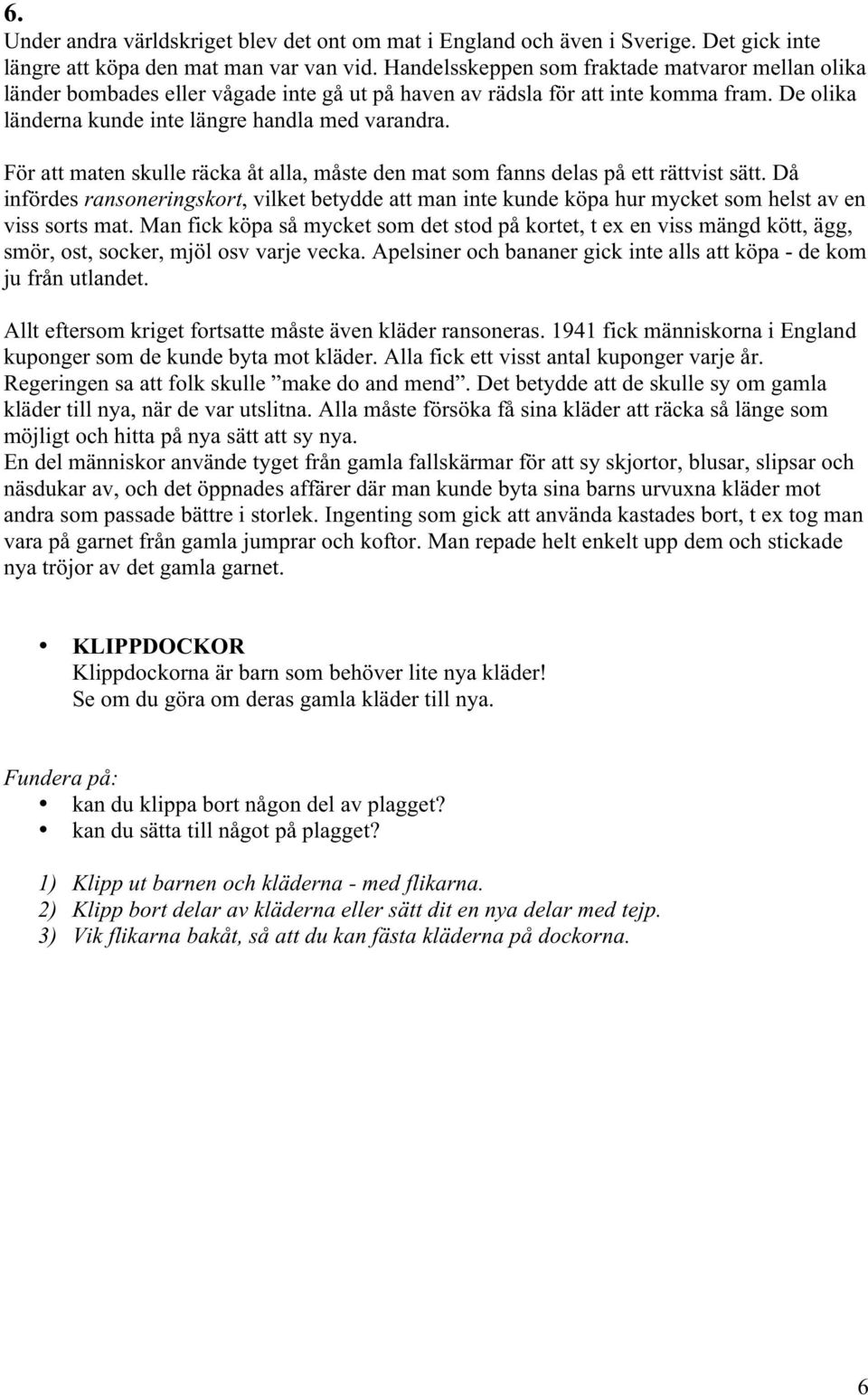 För att maten skulle räcka åt alla, måste den mat som fanns delas på ett rättvist sätt. Då infördes ransoneringskort, vilket betydde att man inte kunde köpa hur mycket som helst av en viss sorts mat.