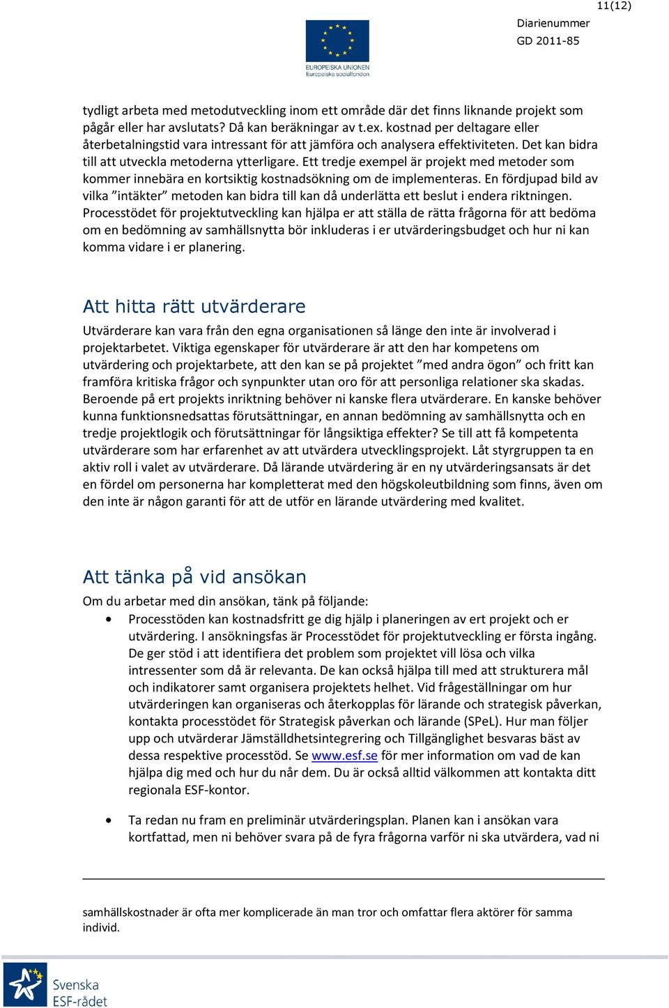 Ett tredje exempel är projekt med metoder som kommer innebära en kortsiktig kostnadsökning om de implementeras.