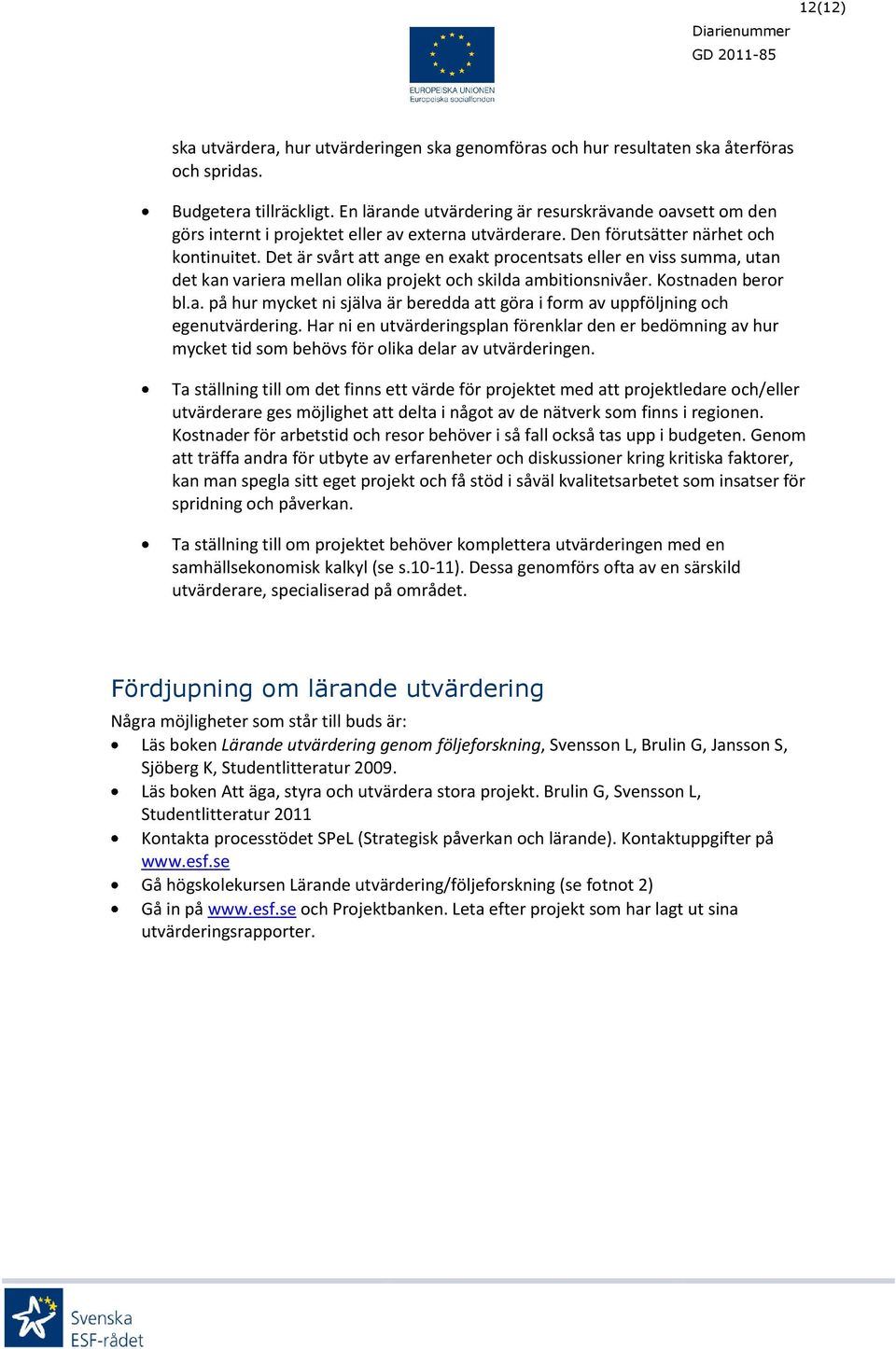 Det är svårt att ange en exakt procentsats eller en viss summa, utan det kan variera mellan olika projekt och skilda ambitionsnivåer. Kostnaden beror bl.a. på hur mycket ni själva är beredda att göra i form av uppföljning och egenutvärdering.