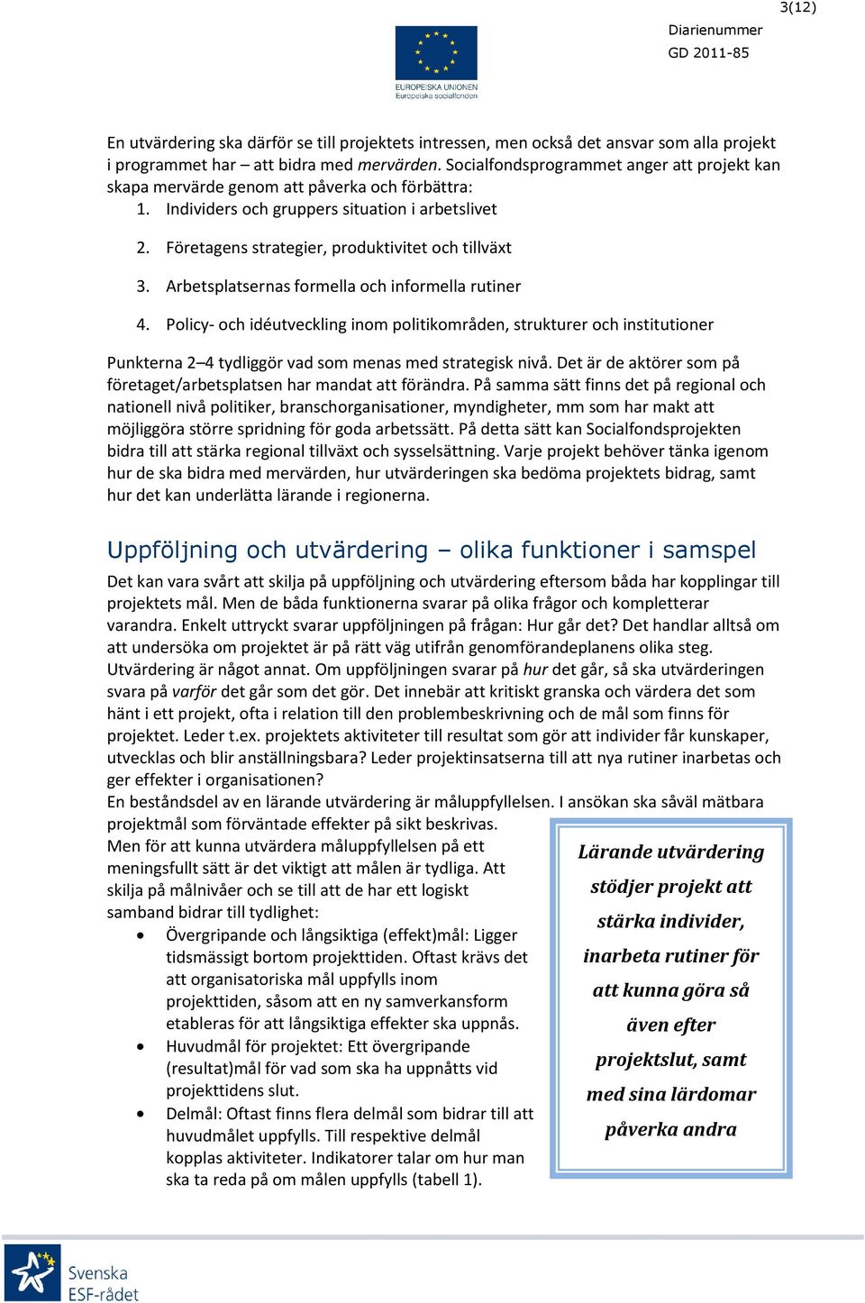 Arbetsplatsernas formella och informella rutiner 4. Policy- och idéutveckling inom politikområden, strukturer och institutioner Punkterna 2 4 tydliggör vad som menas med strategisk nivå.