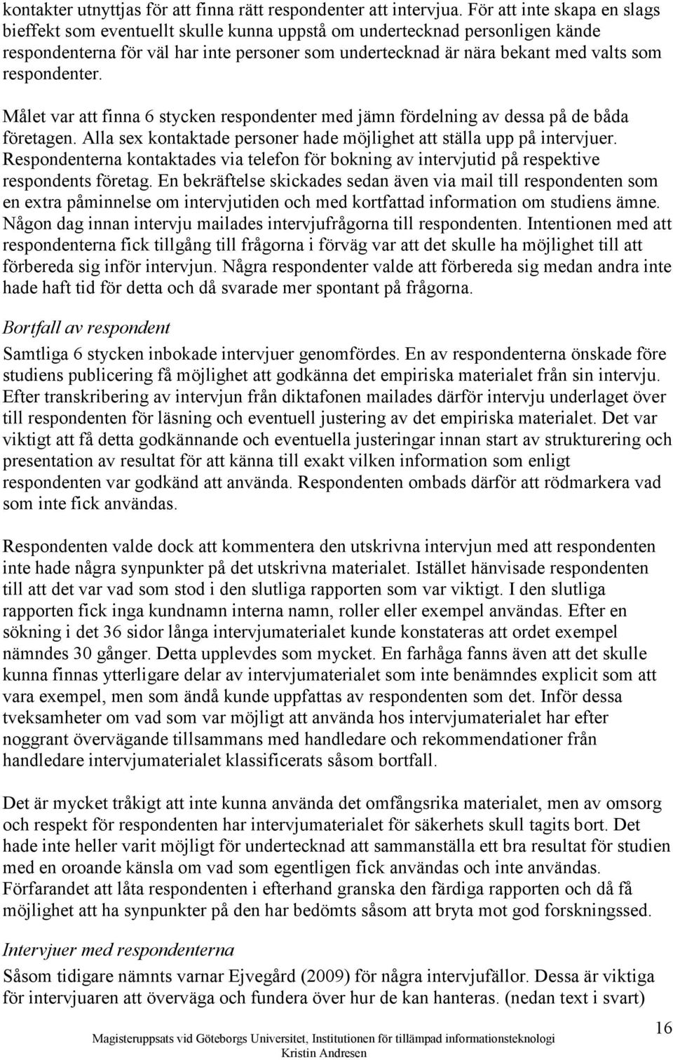 respondenter. Målet var att finna 6 stycken respondenter med jämn fördelning av dessa på de båda företagen. Alla sex kontaktade personer hade möjlighet att ställa upp på intervjuer.