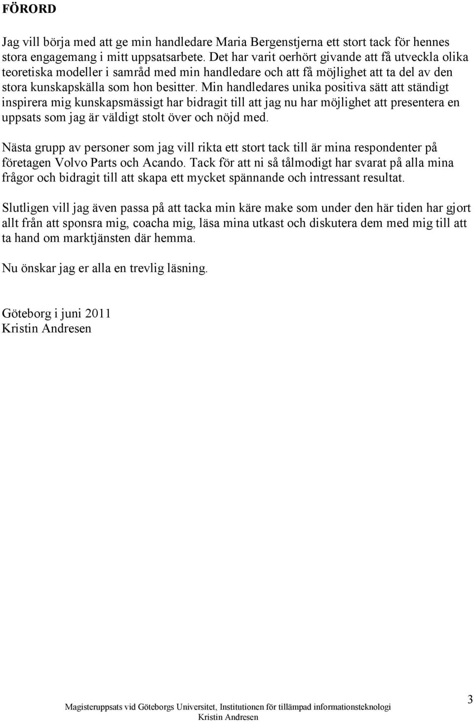 Min handledares unika positiva sätt att ständigt inspirera mig kunskapsmässigt har bidragit till att jag nu har möjlighet att presentera en uppsats som jag är väldigt stolt över och nöjd med.