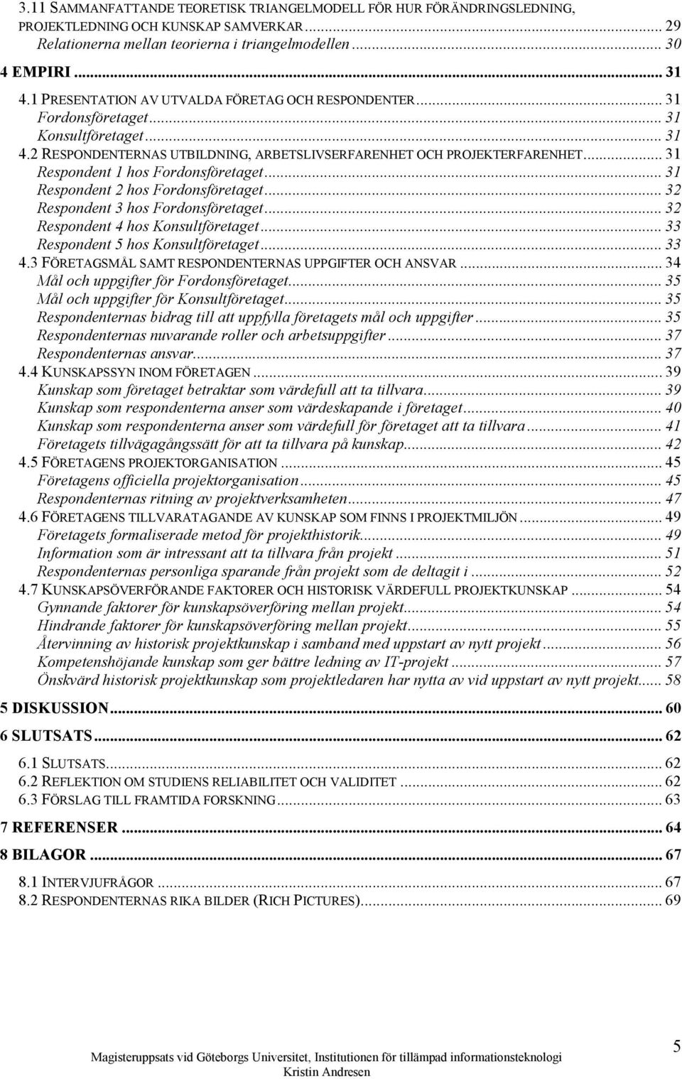 .. 31 Respondent 1 hos Fordonsföretaget... 31 Respondent 2 hos Fordonsföretaget... 32 Respondent 3 hos Fordonsföretaget... 32 Respondent 4 hos Konsultföretaget... 33 Respondent 5 hos Konsultföretaget.