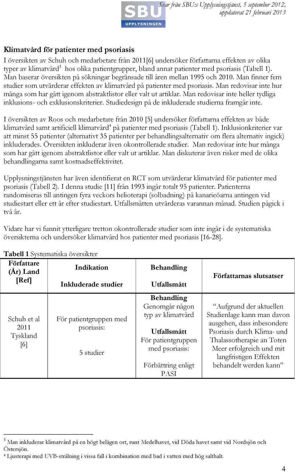 Man finner fem studier som utvärderar effekten av klimatvård på patienter med psoriasis. Man redovisar inte hur många som har gått igenom abstraktlistor eller valt ut artiklar.